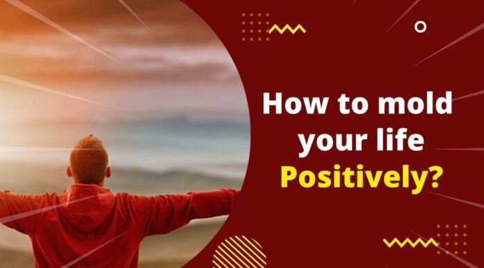 How to mold your life Positively